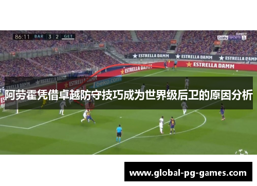 阿劳霍凭借卓越防守技巧成为世界级后卫的原因分析