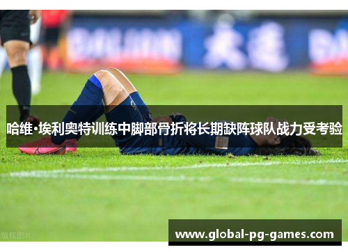 哈维·埃利奥特训练中脚部骨折将长期缺阵球队战力受考验 哈维·埃利奥特训练中脚部骨折将长期缺阵球队战力受考验