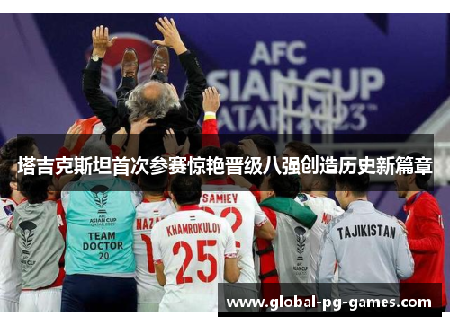 塔吉克斯坦首次参赛惊艳晋级八强创造历史新篇章 塔吉克斯坦首次参赛惊艳晋级八强创造历史新篇章